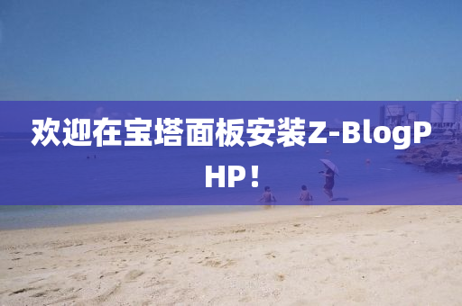 欢迎在宝塔面板安装Z-BlogPHP！