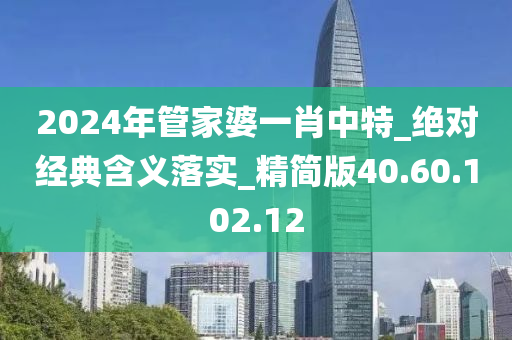 2024年管家婆一肖中特_绝对经典含义落实_精简版40.60.102.12