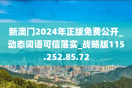 新澳门2024年正版免费公开_动态词语可信落实_战略版115.252.85.72