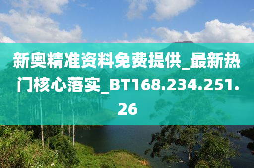 新奥精准资料免费提供_最新热门核心落实_BT168.234.251.26