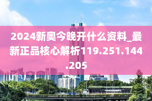 2024新奥今晚开什么资料_最新正品核心解析119.251.144.205