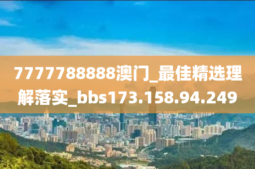 7777788888澳门_最佳精选理解落实_bbs173.158.94.249