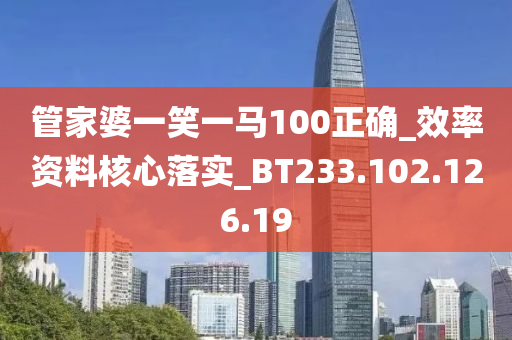 管家婆一笑一马100正确_效率资料核心落实_BT233.102.126.19