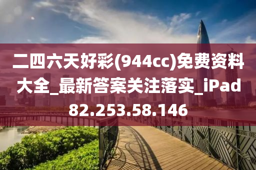 二四六天好彩(944cc)免费资料大全_最新答案关注落实_iPad82.253.58.146