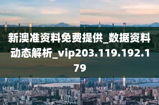 新澳准资料免费提供_数据资料动态解析_vip203.119.192.179