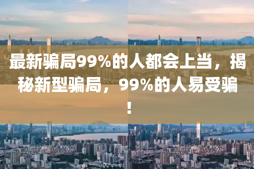 最新骗局99%的人都会上当，揭秘新型骗局，99%的人易受骗！