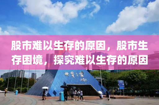 股市难以生存的原因，股市生存困境，探究难以生存的原因