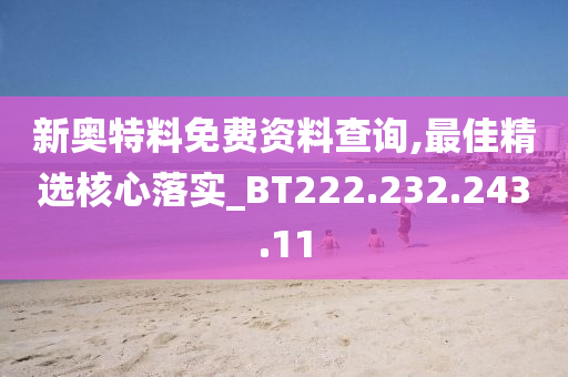 新奥特料免费资料查询,最佳精选核心落实_BT222.232.243.11