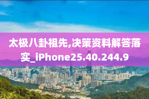 太极八卦祖先,决策资料解答落实_iPhone25.40.244.9