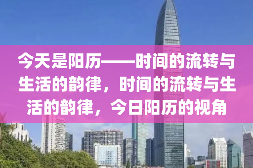 今天是阳历——时间的流转与生活的韵律，时间的流转与生活的韵律，今日阳历的视角