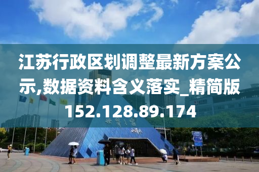 江苏行政区划调整最新方案公示,数据资料含义落实_精简版152.128.89.174