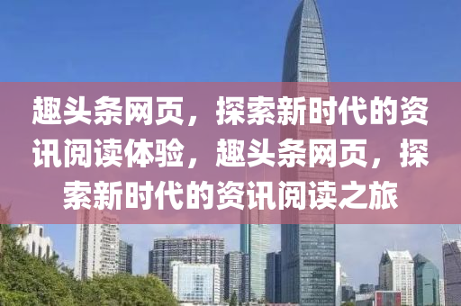 趣头条网页，探索新时代的资讯阅读体验，趣头条网页，探索新时代的资讯阅读之旅