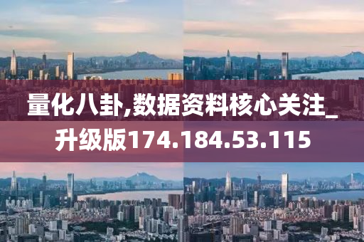 量化八卦,数据资料核心关注_升级版174.184.53.115