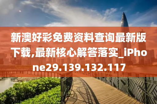 新澳好彩免费资料查询最新版下载,最新核心解答落实_iPhone29.139.132.117