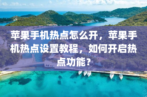 苹果手机热点怎么开，苹果手机热点设置教程，如何开启热点功能？