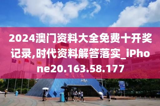 2024澳门资料大全免费十开奖记录,时代资料解答落实_iPhone20.163.58.177