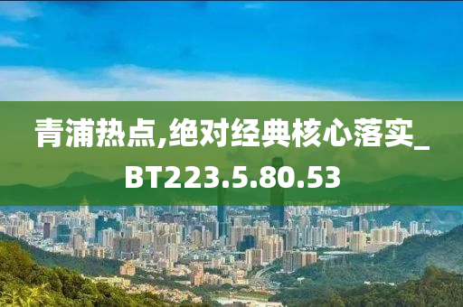 青浦热点,绝对经典核心落实_BT223.5.80.53