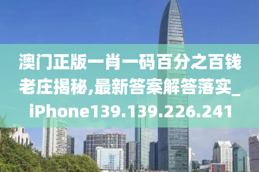 澳门正版一肖一码百分之百钱老庄揭秘,最新答案解答落实_iPhone139.139.226.241