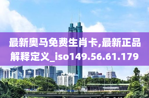 最新奥马免费生肖卡,最新正品解释定义_iso149.56.61.179