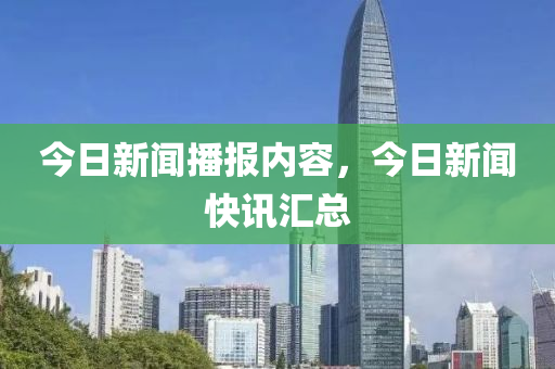 今日新闻播报内容，今日新闻快讯汇总