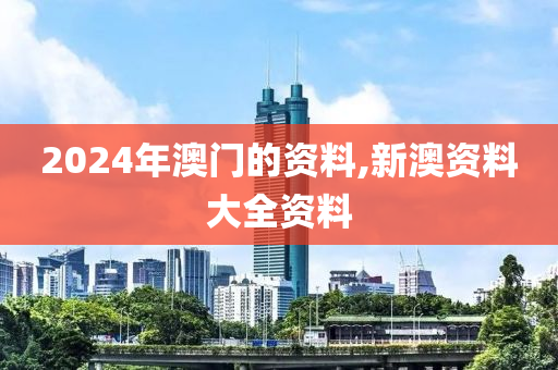 2024年澳门的资料,新澳资料大全资料