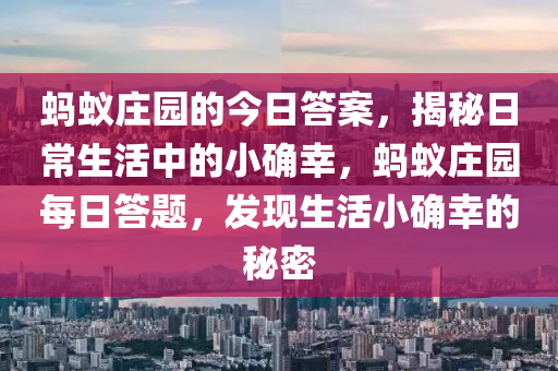 蚂蚁庄园的今日答案，揭秘日常生活中的小确幸，蚂蚁庄园每日答题，发现生活小确幸的秘密