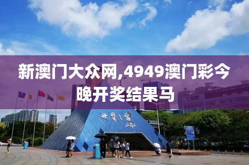 新澳门大众网,4949澳门彩今晚开奖结果马