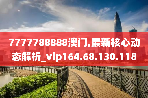 7777788888澳门,最新核心动态解析_vip164.68.130.118