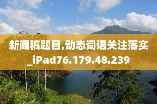 新闻稿题目,动态词语关注落实_iPad76.179.48.239