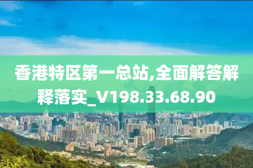 香港特区第一总站,全面解答解释落实_V198.33.68.90