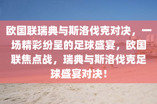 欧国联瑞典与斯洛伐克对决，一场精彩纷呈的足球盛宴，欧国联焦点战，瑞典与斯洛伐克足球盛宴对决！