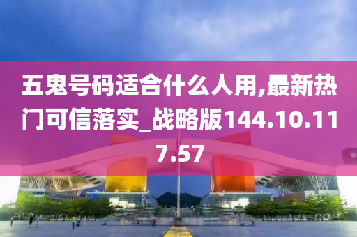 五鬼号码适合什么人用,最新热门可信落实_战略版144.10.117.57