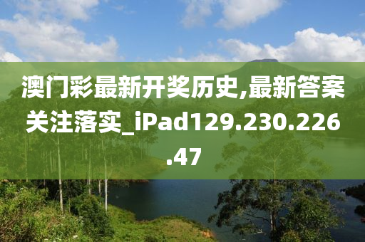 澳门彩最新开奖历史,最新答案关注落实_iPad129.230.226.47