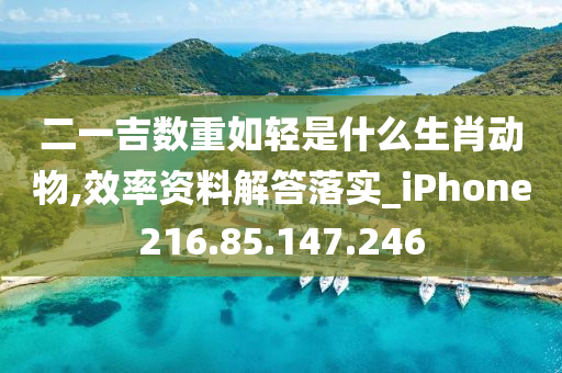 二一吉数重如轻是什么生肖动物,效率资料解答落实_iPhone216.85.147.246