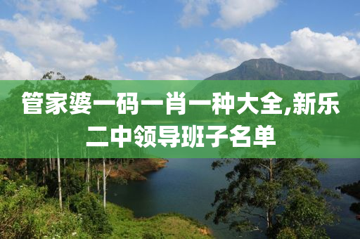 管家婆一码一肖一种大全,新乐二中领导班子名单