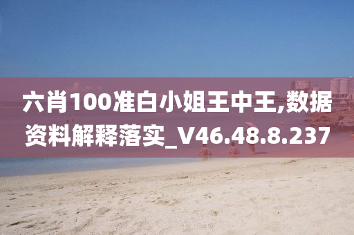 六肖100准白小姐王中王,数据资料解释落实_V46.48.8.237