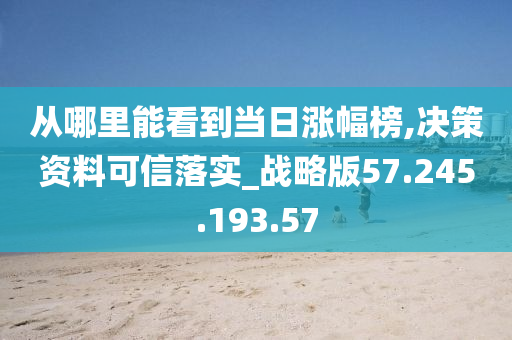 从哪里能看到当日涨幅榜,决策资料可信落实_战略版57.245.193.57