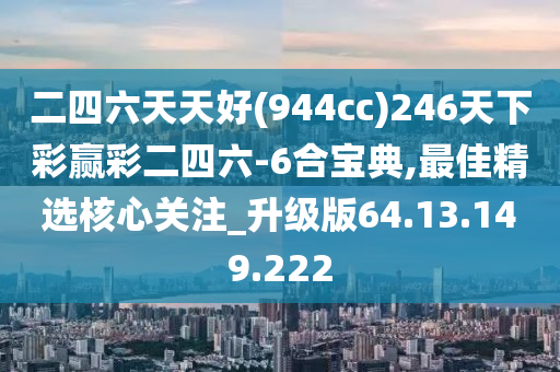 二四六天天好(944cc)246天下彩赢彩二四六-6合宝典,最佳精选核心关注_升级版64.13.149.222