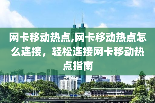 网卡移动热点,网卡移动热点怎么连接，轻松连接网卡移动热点指南