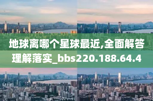 地球离哪个星球最近,全面解答理解落实_bbs220.188.64.40