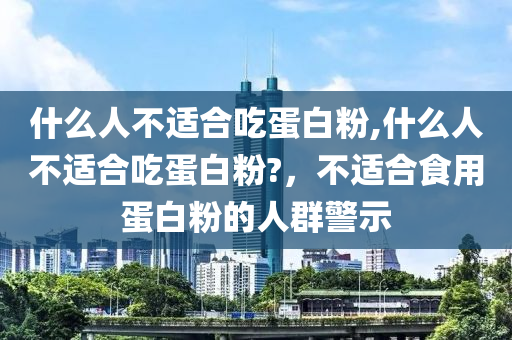 什么人不适合吃蛋白粉,什么人不适合吃蛋白粉?，不适合食用蛋白粉的人群警示