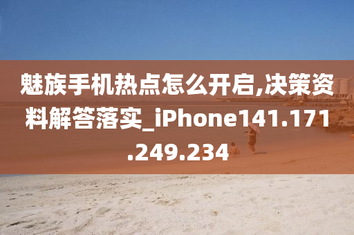 魅族手机热点怎么开启,决策资料解答落实_iPhone141.171.249.234