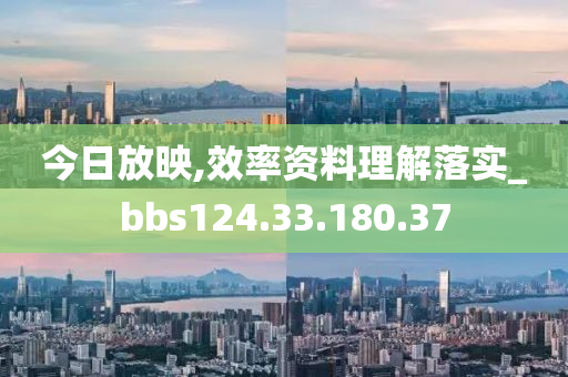 今日放映,效率资料理解落实_bbs124.33.180.37