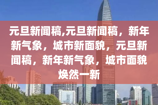 元旦新闻稿,元旦新闻稿，新年新气象，城市新面貌，元旦新闻稿，新年新气象，城市面貌焕然一新