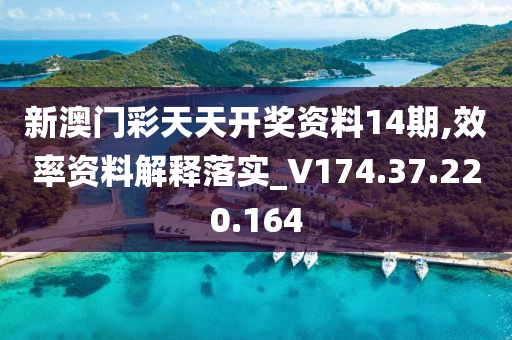 新澳门彩天天开奖资料14期,效率资料解释落实_V174.37.220.164