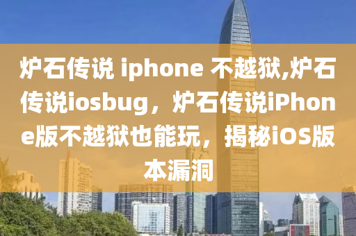 炉石传说 iphone 不越狱,炉石传说iosbug，炉石传说iPhone版不越狱也能玩，揭秘iOS版本漏洞