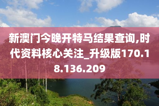 新澳门今晚开特马结果查询,时代资料核心关注_升级版170.18.136.209