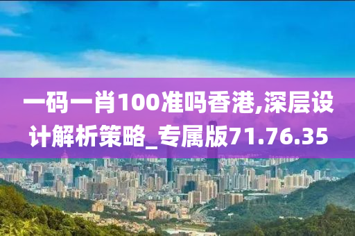 一码一肖100准吗香港,深层设计解析策略_专属版71.76.35