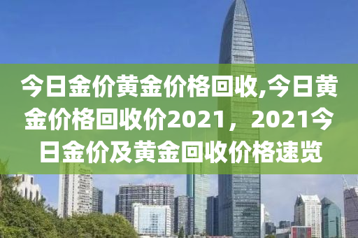 今日金价黄金价格回收,今日黄金价格回收价2021，2021今日金价及黄金回收价格速览