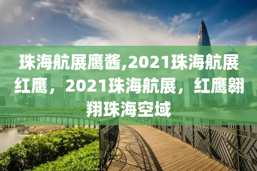 珠海航展鹰酱,2021珠海航展红鹰，2021珠海航展，红鹰翱翔珠海空域